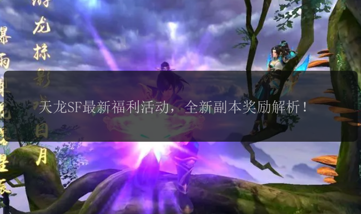 天龙SF最新福利活动，全新副本奖励解析！