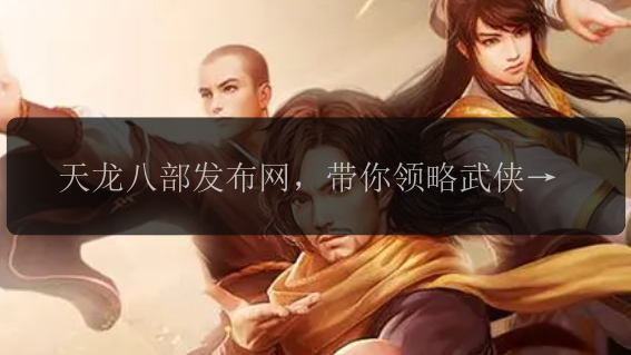 天龙八部发布网，带你领略武侠世界的魅力吗！