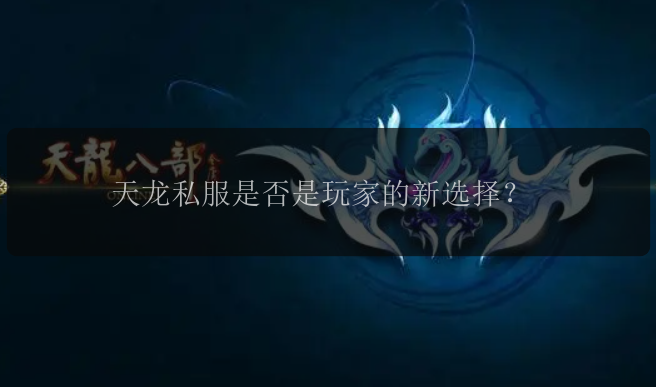 天龙私服是否是玩家的新选择？